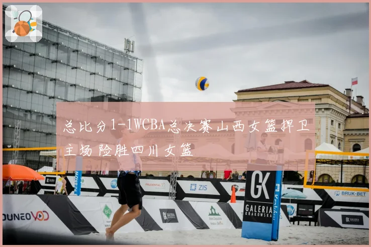总比分1-1WCBA总决赛山西女篮捍卫主场 险胜四川女篮