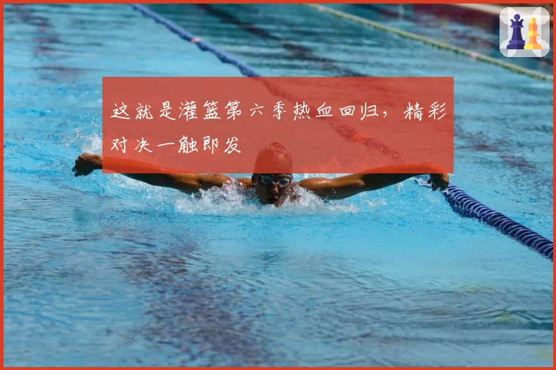 这就是灌篮第六季热血回归，精彩对决一触即发