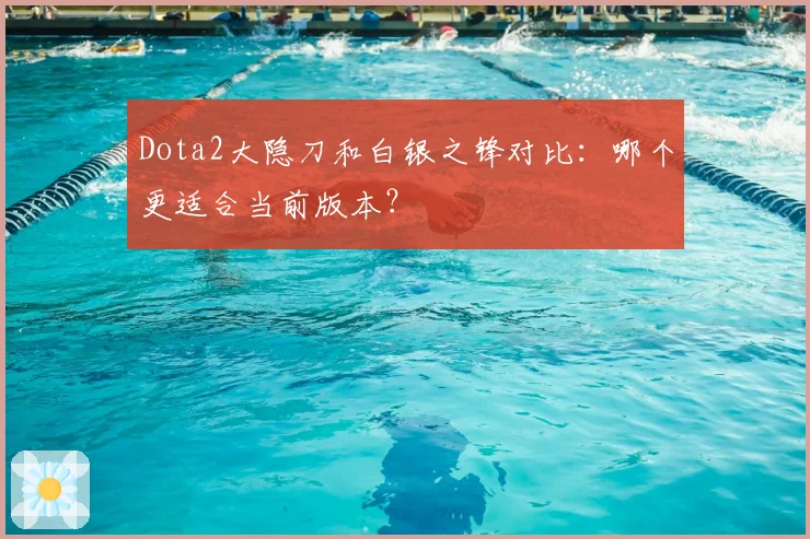 Dota2大隐刀和白银之锋对比：哪个更适合当前版本？