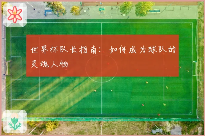 世界杯队长指南：如何成为球队的灵魂人物