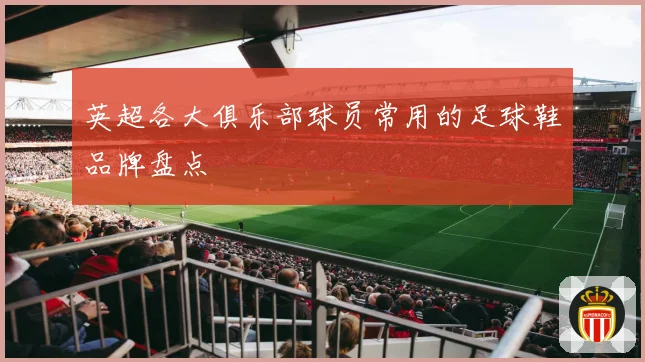 英超各大俱乐部球员常用的足球鞋品牌盘点