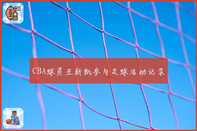 CBA球员王新凯参与足球活动记录