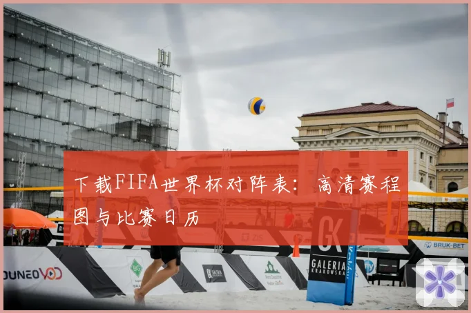 下载FIFA世界杯对阵表：高清赛程图与比赛日历