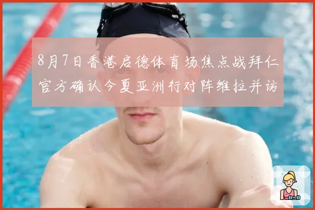 8月7日香港启德体育场焦点战拜仁官方确认今夏亚洲行对阵维拉并访问韩国