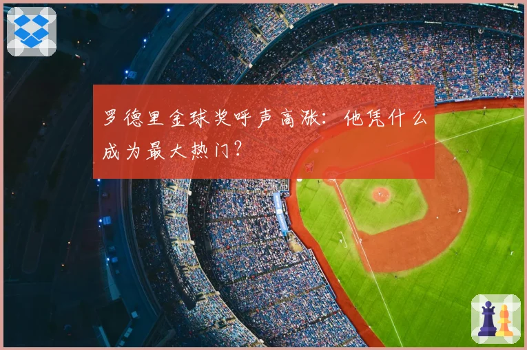 罗德里金球奖呼声高涨：他凭什么成为最大热门？