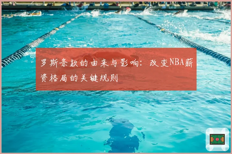 罗斯条款的由来与影响：改变NBA薪资格局的关键规则