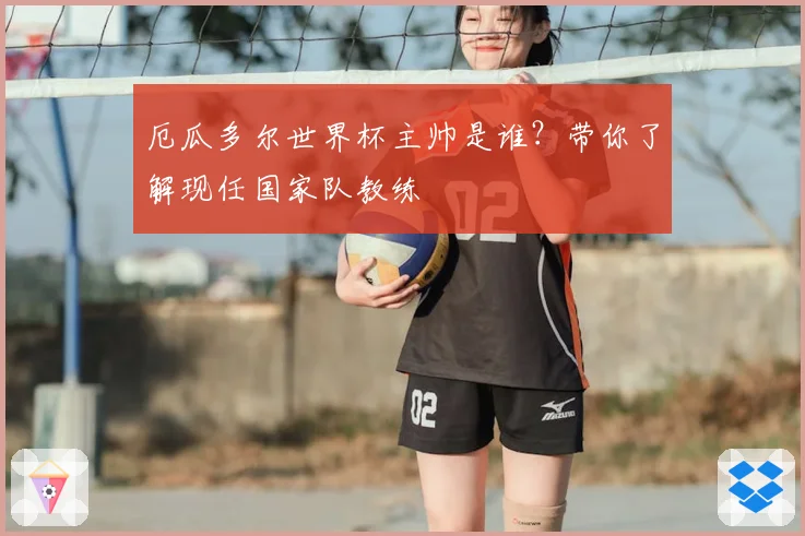 厄瓜多尔世界杯主帅是谁？带你了解现任国家队教练