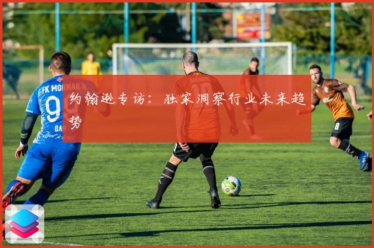 约翰逊专访：独家洞察行业未来趋势