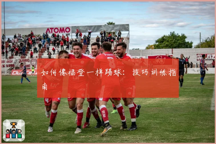 如何像福登一样踢球：技巧训练指南